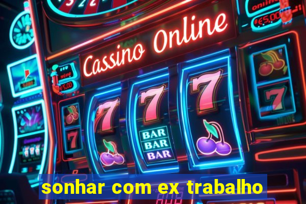 sonhar com ex trabalho